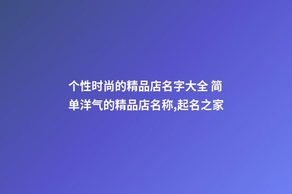 个性时尚的精品店名字大全 简单洋气的精品店名称,起名之家-第1张-店铺起名-玄机派